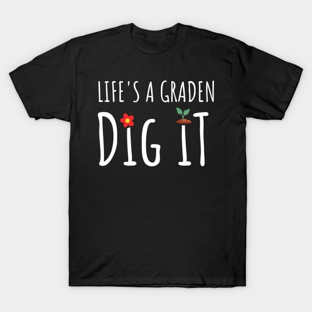 Gardening - Life Is A Garden Dig It T-Shirt by tiden.nyska